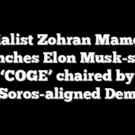 Socialist Zohran Mamdani launches Elon Musk-style ‘COGE’ chaired by Soros-aligned Dem