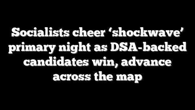 Socialists cheer ‘shockwave’ primary night as DSA-backed candidates win, advance across the map