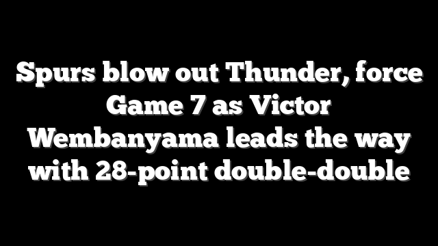 Spurs blow out Thunder, force Game 7 as Victor Wembanyama leads the way with 28-point double-double