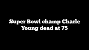 Super Bowl champ Charle Young dead at 75