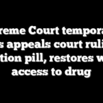 Supreme Court temporarily blocks appeals court ruling on abortion pill, restores wider access to drug