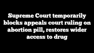 Supreme Court temporarily blocks appeals court ruling on abortion pill, restores wider access to drug