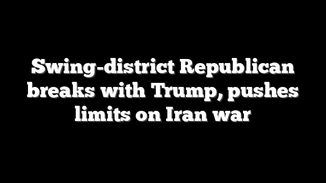 Swing-district Republican breaks with Trump, pushes limits on Iran war