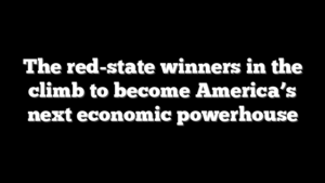 The red-state winners in the climb to become America’s next economic powerhouse