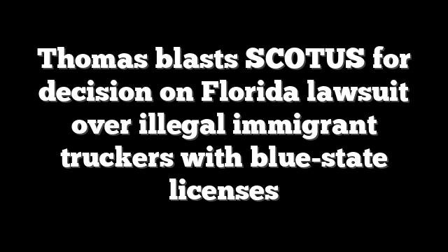 Thomas blasts SCOTUS for decision on Florida lawsuit over illegal immigrant truckers with blue-state licenses
