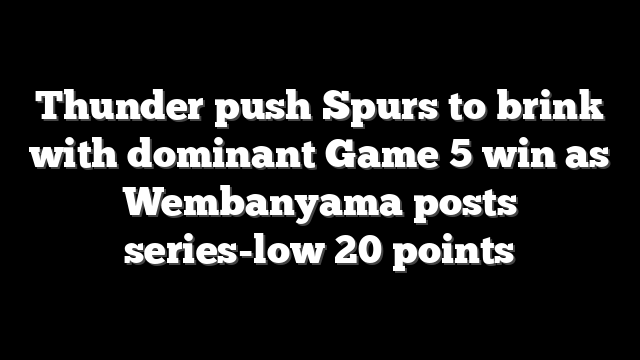 Thunder push Spurs to brink with dominant Game 5 win as Wembanyama posts series-low 20 points