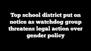 Top school district put on notice as watchdog group threatens legal action over gender policy