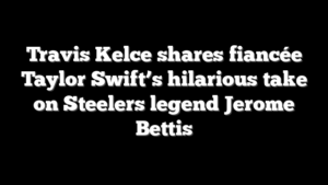 Travis Kelce shares fiancée Taylor Swift’s hilarious take on Steelers legend Jerome Bettis