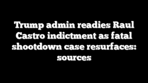 Trump admin readies Raul Castro indictment as fatal shootdown case resurfaces: sources