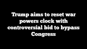 Trump aims to reset war powers clock with controversial bid to bypass Congress