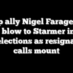 Trump ally Nigel Farage deals major blow to Starmer in local UK elections as resignation calls mount