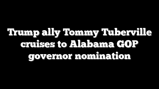 Trump ally Tommy Tuberville cruises to Alabama GOP governor nomination