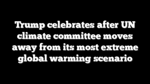 Trump celebrates after UN climate committee moves away from its most extreme global warming scenario