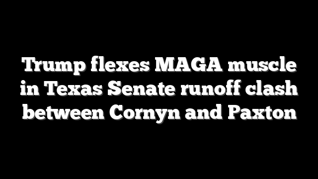 Trump flexes MAGA muscle in Texas Senate runoff clash between Cornyn and Paxton