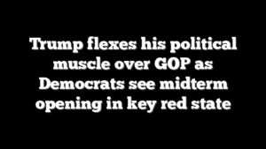 Trump flexes his political muscle over GOP as Democrats see midterm opening in key red state