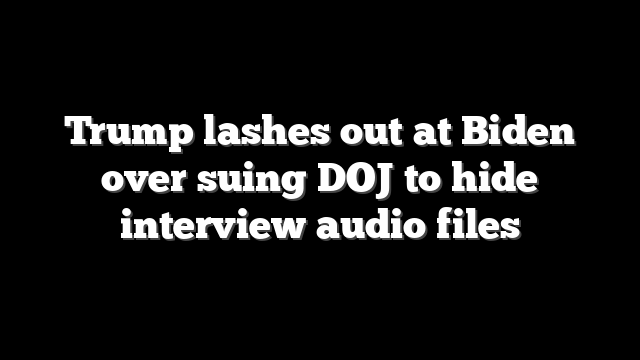 Trump lashes out at Biden over suing DOJ to hide interview audio files