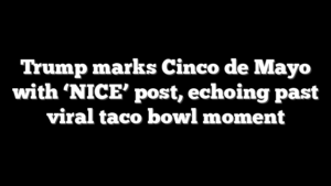 Trump marks Cinco de Mayo with ‘NICE’ post, echoing past viral taco bowl moment