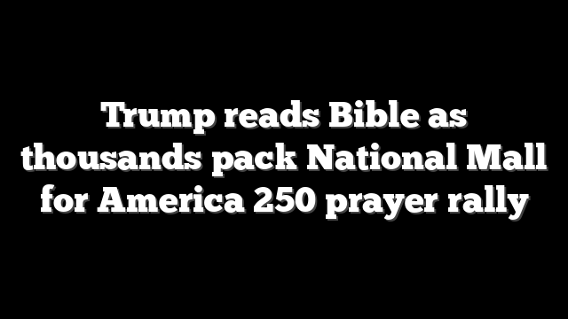 Trump reads Bible as thousands pack National Mall for America 250 prayer rally