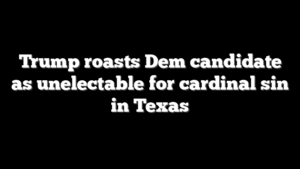 Trump roasts Dem candidate as unelectable for cardinal sin in Texas