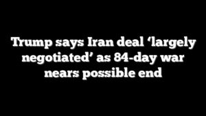 Trump says Iran deal ‘largely negotiated’ as 84-day war nears possible end