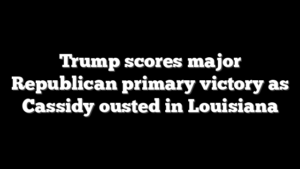 Trump scores major Republican primary victory as Cassidy ousted in Louisiana