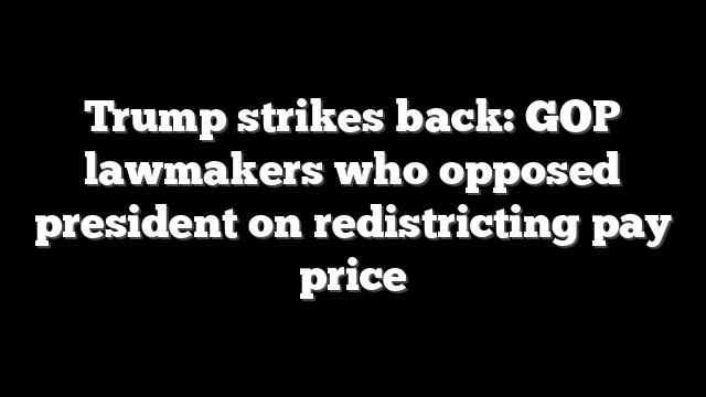 Trump strikes back: GOP lawmakers who opposed president on redistricting pay price