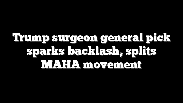 Trump surgeon general pick sparks backlash, splits MAHA movement