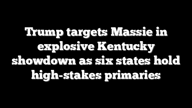 Trump targets Massie in explosive Kentucky showdown as six states hold high-stakes primaries