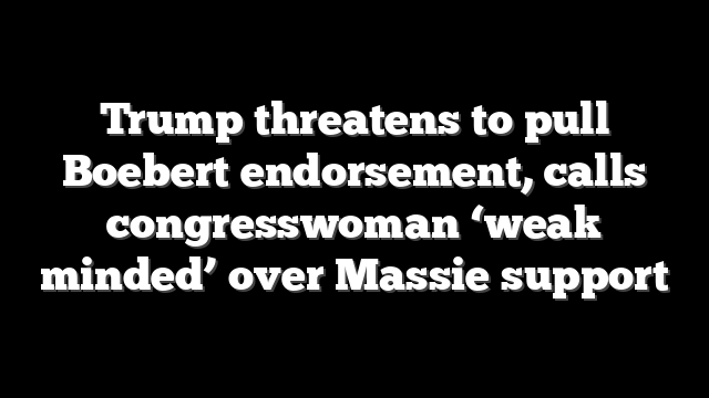Trump threatens to pull Boebert endorsement, calls congresswoman ‘weak minded’ over Massie support