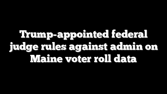 Trump-appointed federal judge rules against admin on Maine voter roll data