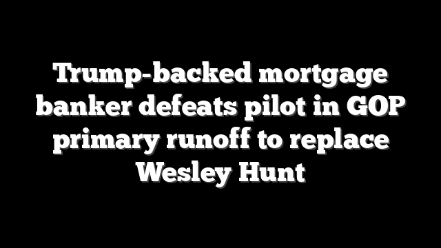 Trump-backed mortgage banker defeats pilot in GOP primary runoff to replace Wesley Hunt