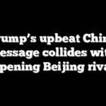 Trump’s upbeat China message collides with deepening Beijing rivalry