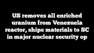 US removes all enriched uranium from Venezuela reactor, ships materials to SC in major nuclear security op
