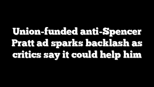 Union-funded anti-Spencer Pratt ad sparks backlash as critics say it could help him