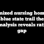 Unionized nursing homes in deep-blue state trail the pack as analysis reveals ratings gap