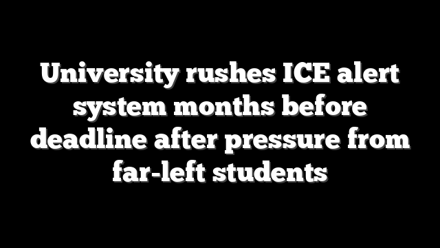 University rushes ICE alert system months before deadline after pressure from far-left students
