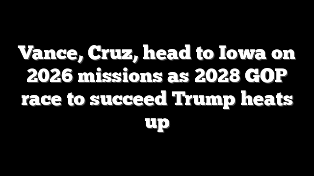 Vance, Cruz, head to Iowa on 2026 missions as 2028 GOP race to succeed Trump heats up