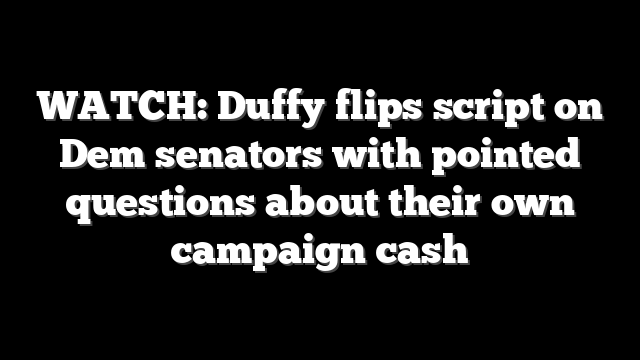 WATCH: Duffy flips script on Dem senators with pointed questions about their own campaign cash