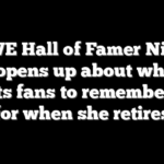 WWE Hall of Famer Nikki Bella opens up about what she wants fans to remember her for when she retires