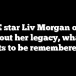 WWE star Liv Morgan opens up about her legacy, what she wants to be remembered for