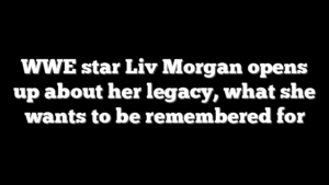 WWE star Liv Morgan opens up about her legacy, what she wants to be remembered for