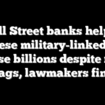 Wall Street banks helped Chinese military-linked firm raise billions despite red flags, lawmakers find