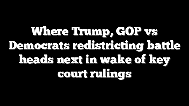 Where Trump, GOP vs Democrats redistricting battle heads next in wake of key court rulings