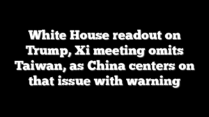 White House readout on Trump, Xi meeting omits Taiwan, as China centers on that issue with warning