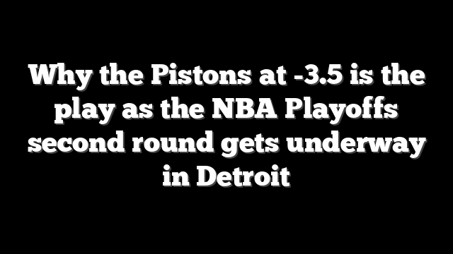 Why the Pistons at -3.5 is the play as the NBA Playoffs second round gets underway in Detroit