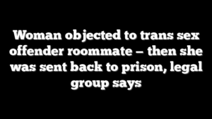 Woman objected to trans sex offender roommate — then she was sent back to prison, legal group says