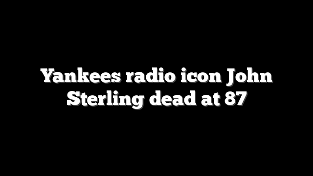 Yankees radio icon John Sterling dead at 87