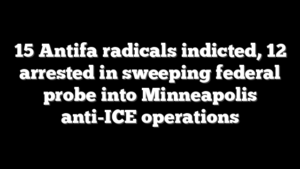 15 Antifa radicals indicted, 12 arrested in sweeping federal probe into Minneapolis anti-ICE operations