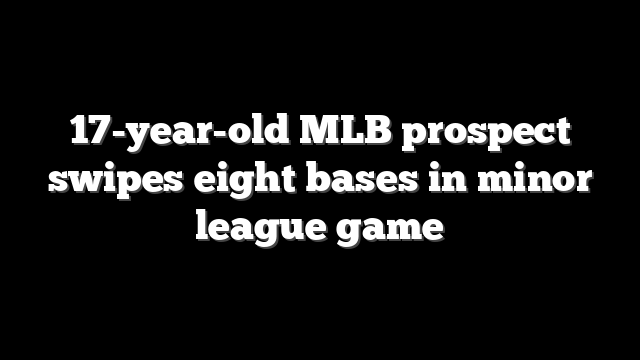 17-year-old MLB prospect swipes eight bases in minor league game
