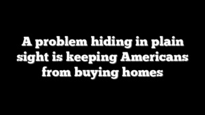 A problem hiding in plain sight is keeping Americans from buying homes
